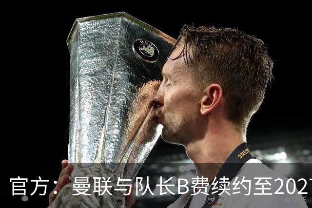 官方：曼联与队长B费续约至2027年